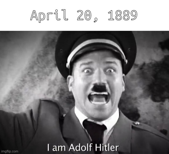 reltiH flodA | April 20, 1889 | image tagged in i am adolf hitler | made w/ Imgflip meme maker