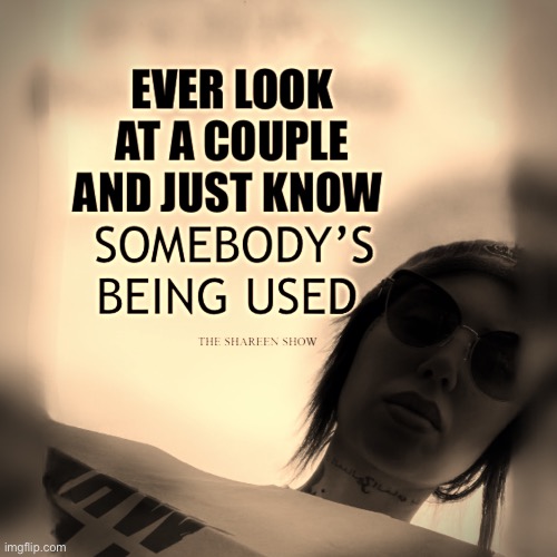 Ever look at a couple and just know somebody’s being used | image tagged in relationships,lovequotes,love,inspire,truelove | made w/ Imgflip meme maker