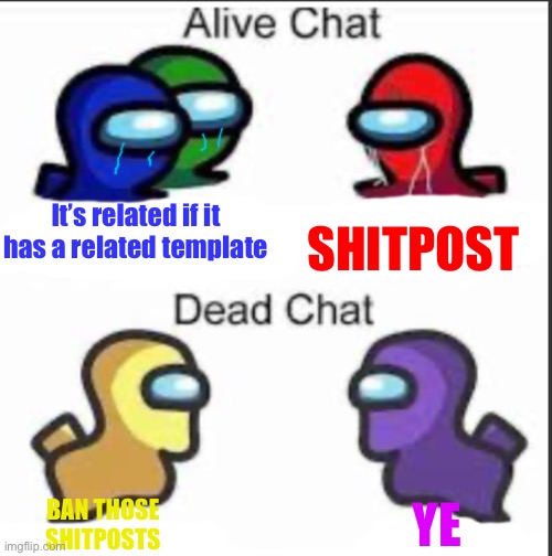 Only among us shitposts* | SHITPOST; It’s related if it has a related template; YE; BAN THOSE SHITPOSTS | image tagged in among us dead chat vs alive chat | made w/ Imgflip meme maker