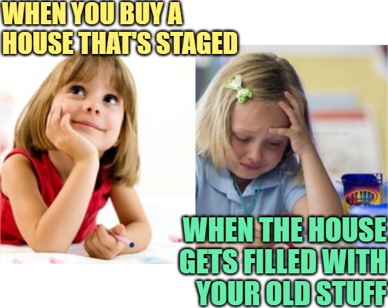 When You Buy a Staged Home | WHEN YOU BUY A HOUSE THAT'S STAGED; WHEN THE HOUSE GETS FILLED WITH
YOUR OLD STUFF | image tagged in dreaming crying writing girl,humor,memes,jokes,real estate,reality check | made w/ Imgflip meme maker