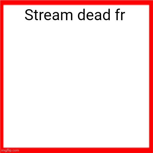Red box | Stream dead fr | image tagged in red box | made w/ Imgflip meme maker