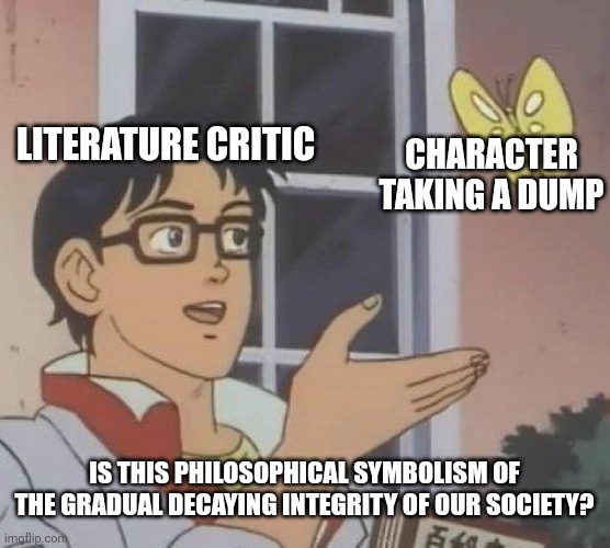 Is This A Pigeon Meme | LITERATURE CRITIC; CHARACTER TAKING A DUMP; IS THIS PHILOSOPHICAL SYMBOLISM OF THE GRADUAL DECAYING INTEGRITY OF OUR SOCIETY? | image tagged in memes,is this a pigeon | made w/ Imgflip meme maker