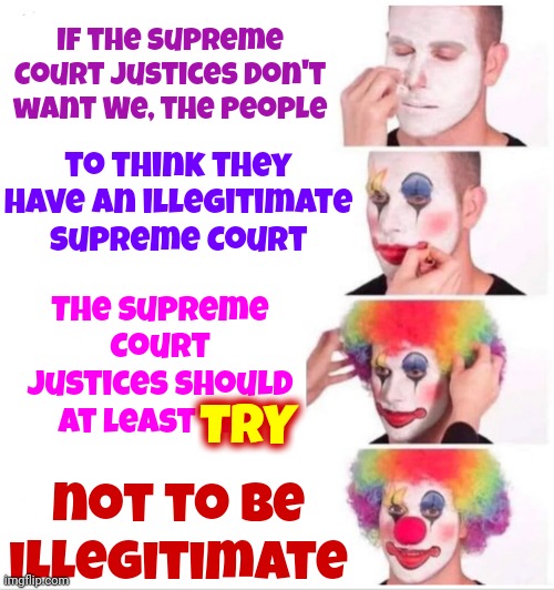 When Do You Think Republicans Decided To Force Themselves Upon We, The People, Against The Majority's Will? | If the Supreme Court Justices don't want We, the People; to think they have an illegitimate Supreme Court; The Supreme Court Justices should at least TRY; TRY; not to be illegitimate | image tagged in memes,clown applying makeup,scumbag republicans,domestic terrorists,illegitimate supreme court,nazis | made w/ Imgflip meme maker
