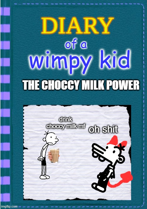 the choccy milk | of a; wimpy kid; THE CHOCCY MILK POWER; drink choccy milk mf; oh shit | image tagged in diary of a wimpy kid blank cover | made w/ Imgflip meme maker