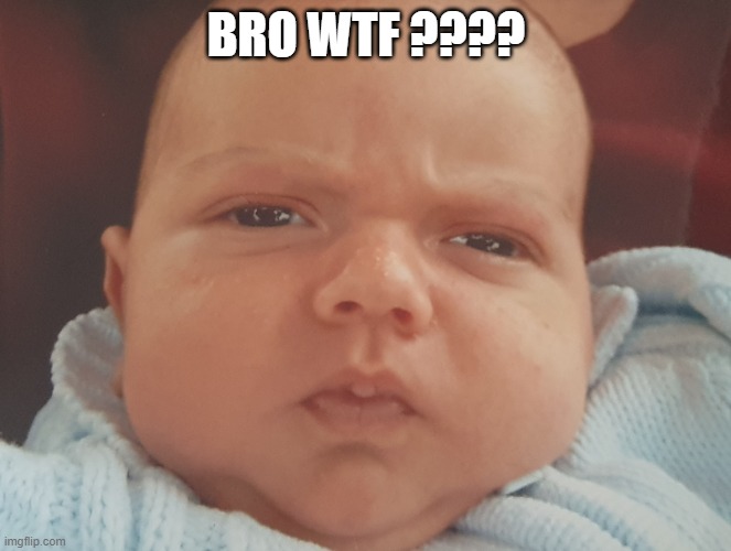 Baby Adam 1 | BRO WTF ???? | image tagged in adam 1 | made w/ Imgflip meme maker