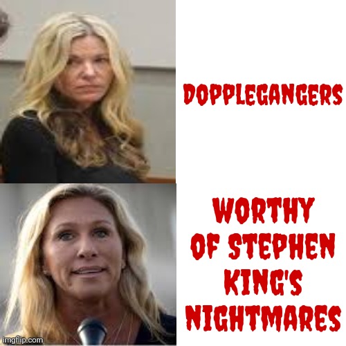 Have You Met Your Dopplegangers? | Dopplegangers; worthy of Stephen King's nightmares | image tagged in doppleganger,stephen king,lori daybell vallow,marjorie taylor greene,they could be twins,memes | made w/ Imgflip meme maker