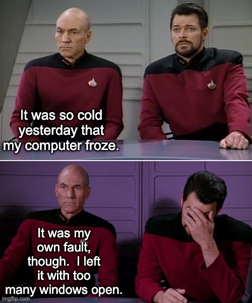 Windows | It was so cold yesterday that my computer froze. It was my own fault, though.  I left it with too many windows open. | image tagged in picard riker listening to a pun | made w/ Imgflip meme maker