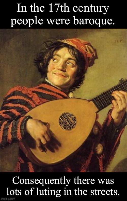 History lesson | In the 17th century people were baroque. Consequently there was lots of luting in the streets. | image tagged in lute | made w/ Imgflip meme maker