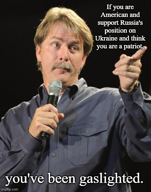 Real American Patriots Don't Support Russia | If you are American and support Russia's position on Ukraine and think you are a patriot, you've been gaslighted. | image tagged in jeff foxworthy,political meme,memes | made w/ Imgflip meme maker