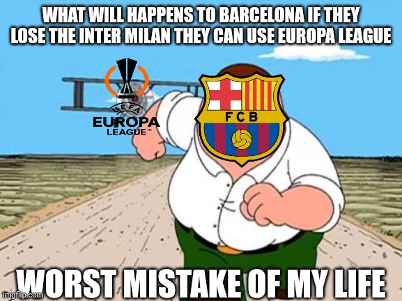 Peter griffin running away for a plane | WHAT WILL HAPPENS TO BARCELONA IF THEY LOSE THE INTER MILAN THEY CAN USE EUROPA LEAGUE; WORST MISTAKE OF MY LIFE | image tagged in peter griffin running away for a plane | made w/ Imgflip meme maker