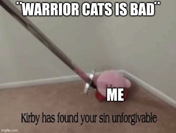 Kirby has found your sin unforgivable | ¨WARRIOR CATS IS BAD¨; ME | image tagged in kirby has found your sin unforgivable | made w/ Imgflip meme maker