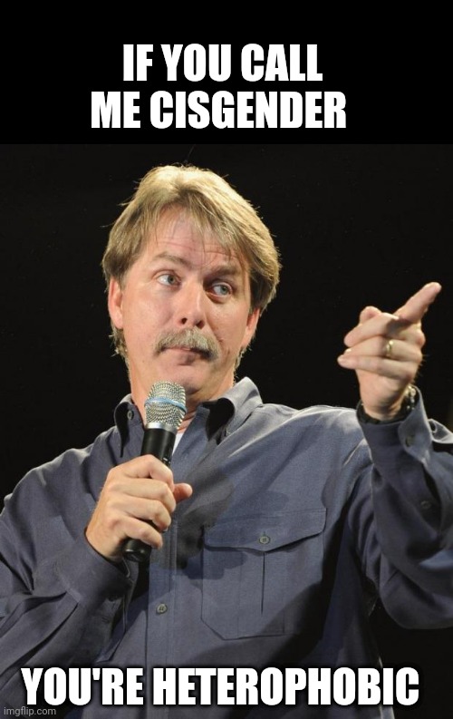 Will imgflip allow these clear TOS violations to continue? | IF YOU CALL ME CISGENDER; YOU'RE HETEROPHOBIC | image tagged in jeff foxworthy | made w/ Imgflip meme maker