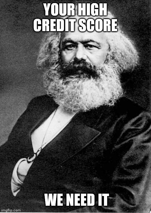 Karl Marx | YOUR HIGH CREDIT SCORE WE NEED IT | image tagged in karl marx | made w/ Imgflip meme maker