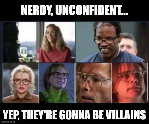 Trope | NERDY, UNCONFIDENT... YEP, THEY'RE GONNA BE VILLAINS | image tagged in villains | made w/ Imgflip meme maker