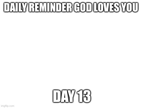 DAILY REMINDER GOD LOVES YOU; DAY 13 | made w/ Imgflip meme maker