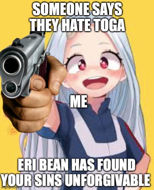 Eri Has found you sins Unforgivable | SOMEONE SAYS THEY HATE TOGA; ME | image tagged in eri has found you sins unforgivable | made w/ Imgflip meme maker