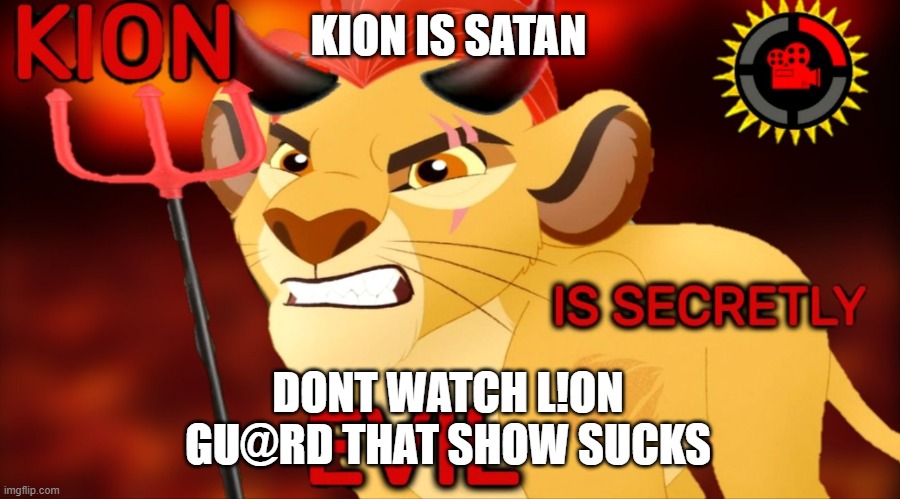 Dont show L!on Gu@rd to kids | KION IS SATAN; DONT WATCH L!ON GU@RD THAT SHOW SUCKS | image tagged in kion is secretly evil,the lion guard,lion guard sucks | made w/ Imgflip meme maker