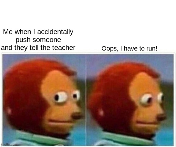 We can all relate right? | Me when I accidentally push someone and they tell the teacher; Oops, I have to run! | image tagged in memes,monkey puppet | made w/ Imgflip meme maker