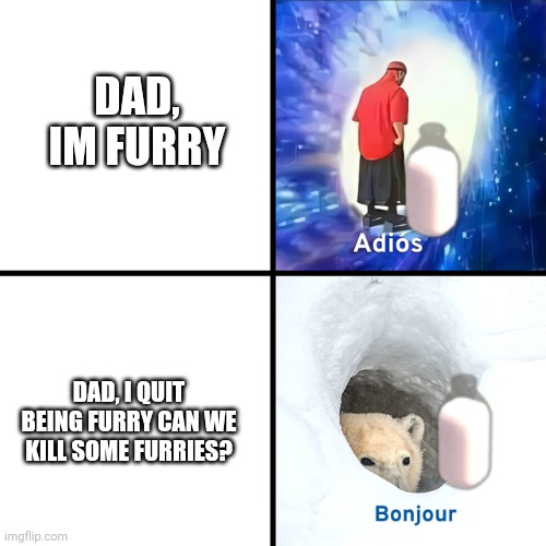 Adios Bonjour | DAD, IM FURRY; DAD, I QUIT BEING FURRY CAN WE KILL SOME FURRIES? | image tagged in adios bonjour,anti furry,milk,memes | made w/ Imgflip meme maker
