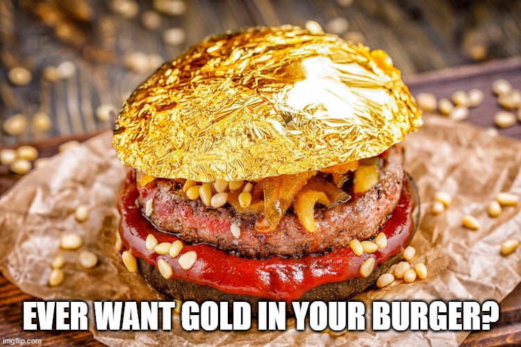 Gold Leaf | EVER WANT GOLD IN YOUR BURGER? | image tagged in food | made w/ Imgflip meme maker