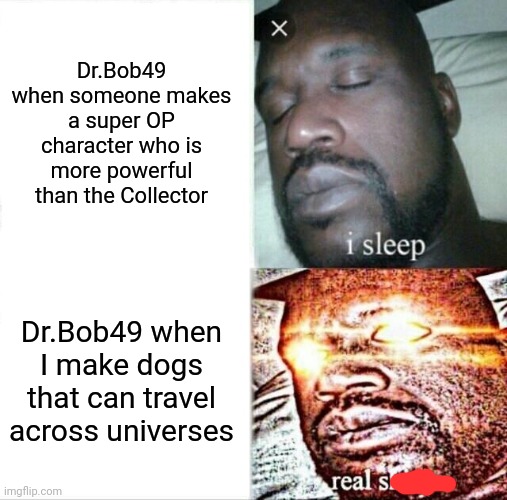 FR stop trying to nerf the Versehounds | Dr.Bob49 when someone makes a super OP character who is more powerful than the Collector; Dr.Bob49 when I make dogs that can travel across universes | image tagged in memes,sleeping shaq | made w/ Imgflip meme maker