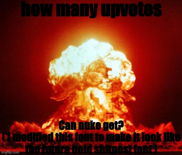 Nuke | how many upvotes; Can nuke get?
( I modified this font to make it look like the futura bold shitpost font ) | image tagged in nuke | made w/ Imgflip meme maker