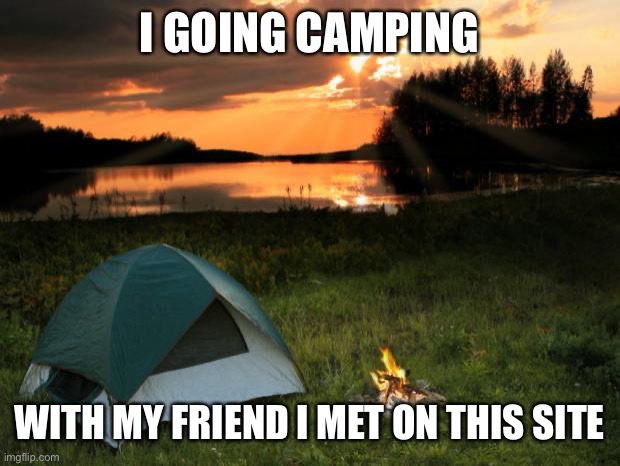 My buddie UA | I GOING CAMPING; WITH MY FRIEND I MET ON THIS SITE | image tagged in camping it's in tents | made w/ Imgflip meme maker