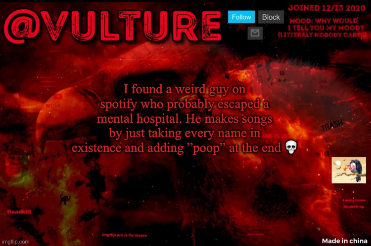 Vultures template that he uses when he wants to say something | I found a weird guy on spotify who probably escaped a mental hospital. He makes songs by just taking every name in existence and adding ”poop” at the end 💀 | image tagged in vultures template that he uses when he wants to say something | made w/ Imgflip meme maker