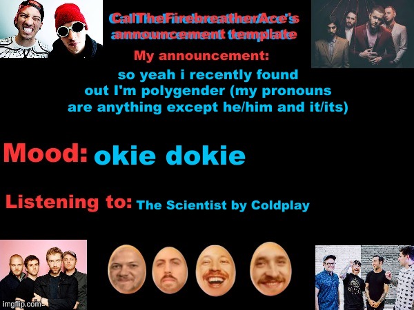 yeeeeee | so yeah i recently found out I'm polygender (my pronouns are anything except he/him and it/its); okie dokie; The Scientist by Coldplay | image tagged in calthefirebreatherace's announcement template the third,polygender,lgbtq | made w/ Imgflip meme maker
