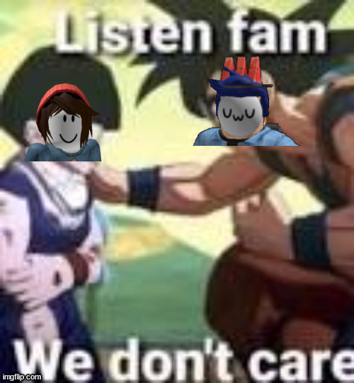 Listen fam we dont care | image tagged in listen fam we dont care | made w/ Imgflip meme maker