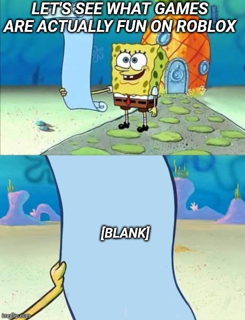 None of the games on roblox are fun | LET'S SEE WHAT GAMES ARE ACTUALLY FUN ON ROBLOX; [BLANK] | image tagged in spongebob's list of | made w/ Imgflip meme maker