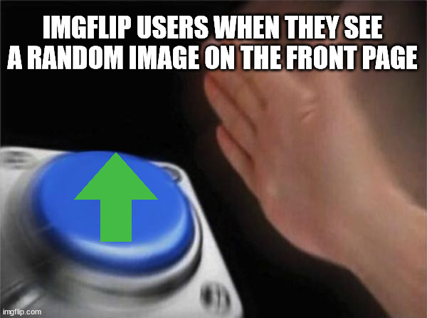 so true | IMGFLIP USERS WHEN THEY SEE A RANDOM IMAGE ON THE FRONT PAGE | image tagged in memes,blank nut button,imgflip,funny | made w/ Imgflip meme maker