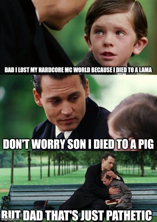 Finding Neverland Meme | DAD I LOST MY HARDCORE MC WORLD BECAUSE I DIED TO A LAMA; DON'T WORRY SON I DIED TO A PIG; BUT DAD THAT'S JUST PATHETIC | image tagged in memes,finding neverland | made w/ Imgflip meme maker