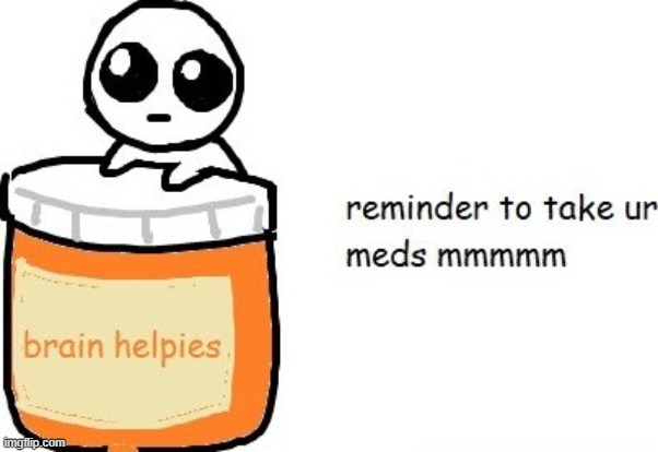 insert an image above : https://imgflip.com/memegenerator/456757663/reminder-to-take-ur-meds | image tagged in reminder to take ur meds | made w/ Imgflip meme maker