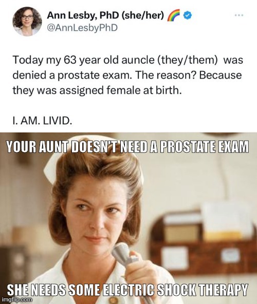 Auncle. | YOUR AUNT DOESN'T NEED A PROSTATE EXAM; SHE NEEDS SOME ELECTRIC SHOCK THERAPY | image tagged in nurse ratched medication time insane crazy mentally ill jpp | made w/ Imgflip meme maker