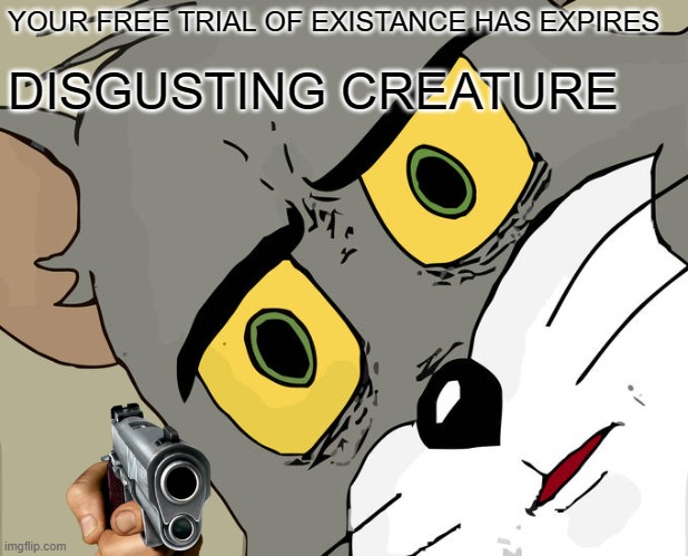 Unsettled Tom Meme | YOUR FREE TRIAL OF EXISTANCE HAS EXPIRES DISGUSTING CREATURE | image tagged in memes,unsettled tom | made w/ Imgflip meme maker