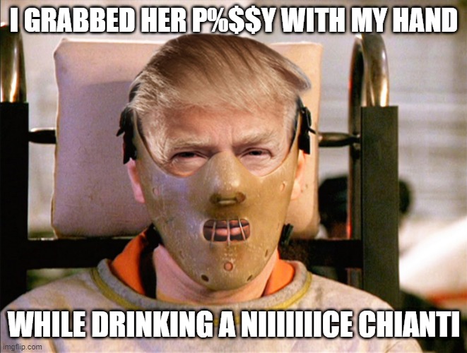 Slurp Slurp Slurp | I GRABBED HER P%$$Y WITH MY HAND; WHILE DRINKING A NIIIIIIICE CHIANTI | image tagged in hannibal lecter trump - finally the right face mask | made w/ Imgflip meme maker