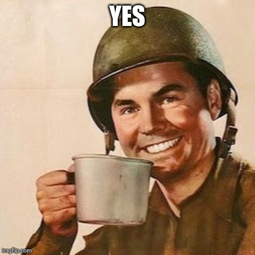 Yes | YES | image tagged in coffee soldier,yes | made w/ Imgflip meme maker