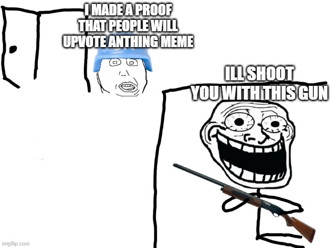same with upvote beggars | I MADE A PROOF THAT PEOPLE WILL UPVOTE ANTHING MEME; ILL SHOOT YOU WITH THIS GUN | image tagged in i hate the antichrist,imgflip users,funny memes | made w/ Imgflip meme maker