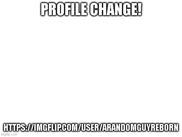 I changed it | PROFILE CHANGE! HTTPS://IMGFLIP.COM/USER/ARANDOMGUYREBORN | image tagged in change,lol | made w/ Imgflip meme maker