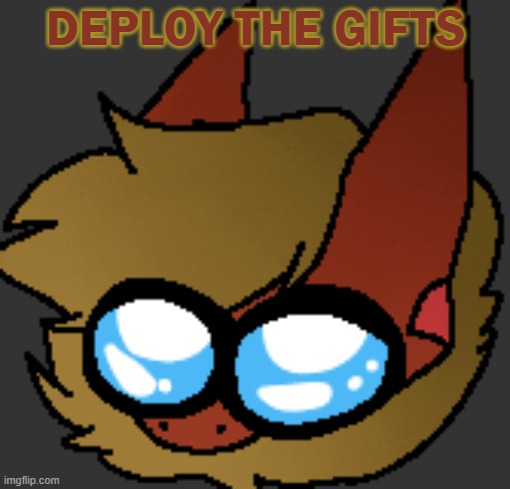 *Demonic screeching* | DEPLOY THE GIFTS | image tagged in mommy | made w/ Imgflip meme maker