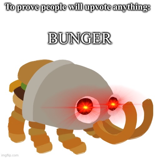 Now we wait for people to get mad | To prove people will upvote anything:; BUNGER | image tagged in blank white template,bugsnax,gaming | made w/ Imgflip meme maker