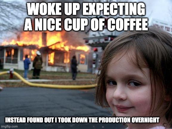 Disaster Girl Meme | WOKE UP EXPECTING A NICE CUP OF COFFEE; INSTEAD FOUND OUT I TOOK DOWN THE PRODUCTION OVERNIGHT | image tagged in memes,disaster girl | made w/ Imgflip meme maker