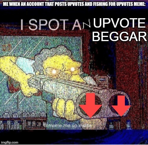 Downvote to add this image to your comment | ME WHEN AN ACCOUNT THAT POSTS UPVOTES AND FISHING FOR UPVOTES MEME: | image tagged in i spot an upvote beggar | made w/ Imgflip meme maker