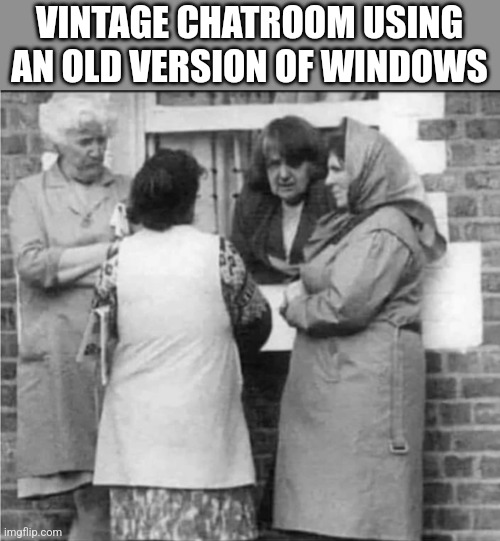 VINTAGE CHATROOM USING AN OLD VERSION OF WINDOWS | image tagged in funny memes | made w/ Imgflip meme maker