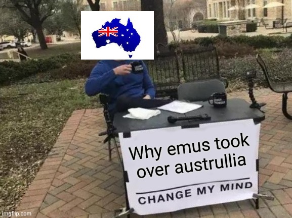 Change My Mind Meme | Why emus took over austrullia | image tagged in memes,change my mind | made w/ Imgflip meme maker