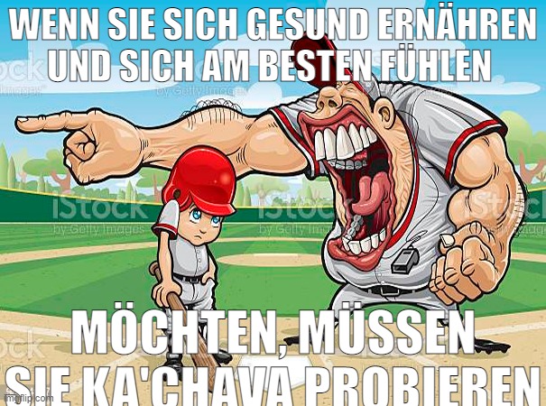 im sorry coach | WENN SIE SICH GESUND ERNÄHREN UND SICH AM BESTEN FÜHLEN; MÖCHTEN, MÜSSEN SIE KA'CHAVA PROBIEREN | image tagged in im sorry coach | made w/ Imgflip meme maker