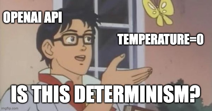 Is This a Pigeon | OPENAI API; TEMPERATURE=0; IS THIS DETERMINISM? | image tagged in is this a pigeon | made w/ Imgflip meme maker