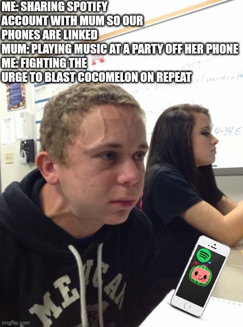 I think I need help-can someone tie me to a chair rl quick? | ME: SHARING SPOTIFY ACCOUNT WITH MUM SO OUR PHONES ARE LINKED
MUM: PLAYING MUSIC AT A PARTY OFF HER PHONE
ME: FIGHTING THE URGE TO BLAST COCOMELON ON REPEAT | image tagged in hold fart | made w/ Imgflip meme maker