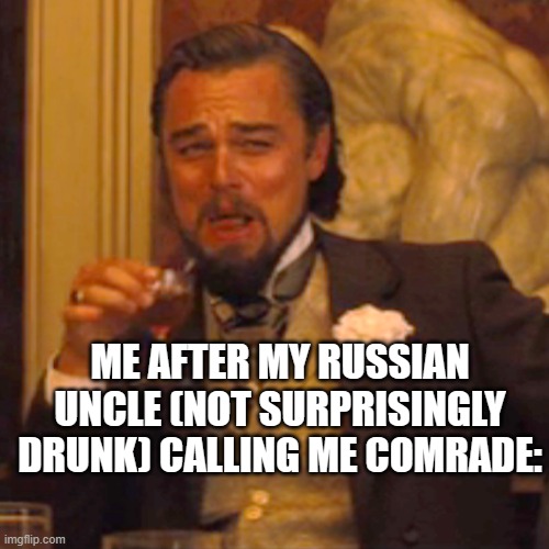 WE SHALL CHOOSE TO KINDLY IGNORE THE GRAMMAE ERROR- LOOK AWAY | ME AFTER MY RUSSIAN UNCLE (NOT SURPRISINGLY DRUNK) CALLING ME COMRADE: | image tagged in memes,laughing leo | made w/ Imgflip meme maker